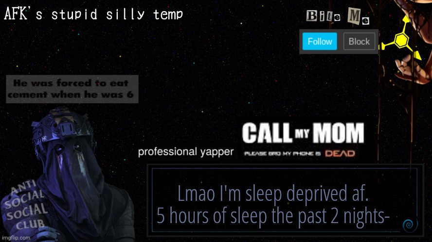 R in the chat for relatable | Lmao I'm sleep deprived af. 5 hours of sleep the past 2 nights- | image tagged in afk's stupid silly temp | made w/ Imgflip meme maker