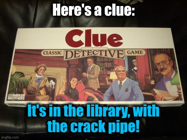 clue | Here's a clue: It's in the library, with
the crack pipe! | image tagged in clue | made w/ Imgflip meme maker