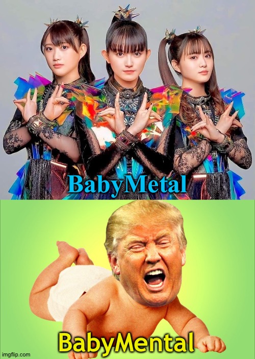 BabyMetal; BabyMental | image tagged in babymetal,cry baby trump | made w/ Imgflip meme maker