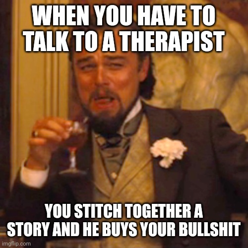 Let's fool better | WHEN YOU HAVE TO TALK TO A THERAPIST; YOU STITCH TOGETHER A STORY AND HE BUYS YOUR BULLSHIT | image tagged in memes,laughing leo | made w/ Imgflip meme maker