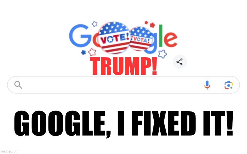 VOTE FOR TRUMP! AND VOTE REPUBLICAN DOWN BALLOT! | TRUMP! GOOGLE, I FIXED IT! | image tagged in president trump,donald trump,republican party,presidential election,congress,elections | made w/ Imgflip meme maker