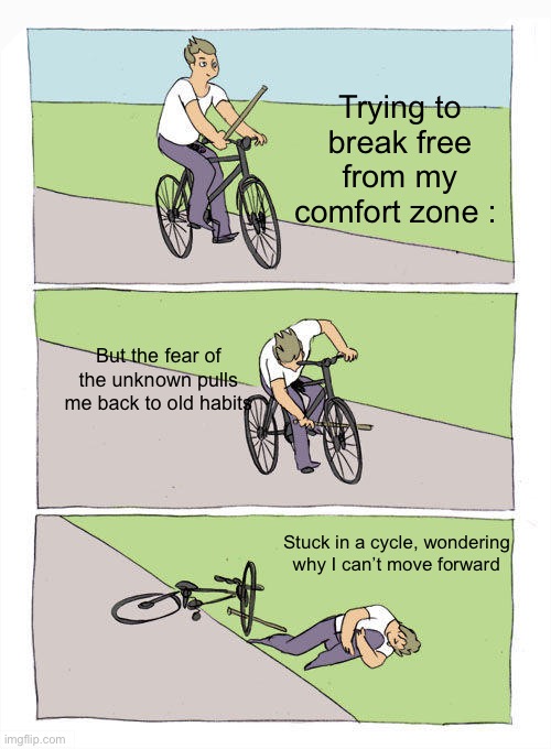 Bike Fall | Trying to break free from my comfort zone :; But the fear of the unknown pulls me back to old habits; Stuck in a cycle, wondering why I can’t move forward | image tagged in memes,bike fall | made w/ Imgflip meme maker