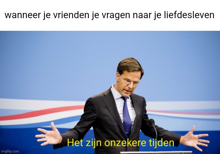 Het zijn onzekere tijden | wanneer je vrienden je vragen naar je liefdesleven | image tagged in coronavirus,corona,netherlands,dutch,leader,funny | made w/ Imgflip meme maker