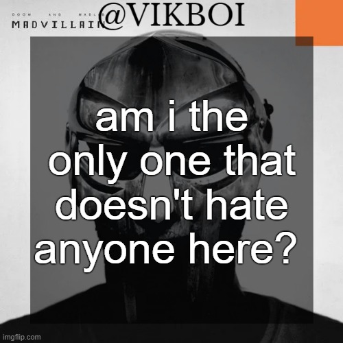 i like all of you | am i the only one that doesn't hate anyone here? | image tagged in vikboi madvillainy template | made w/ Imgflip meme maker