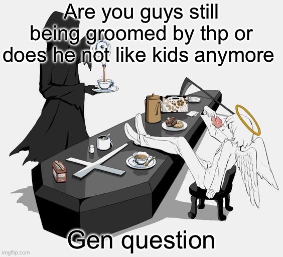 Avogado6 | Are you guys still being groomed by thp or does he not like kids anymore; Gen question | image tagged in avogado6 | made w/ Imgflip meme maker