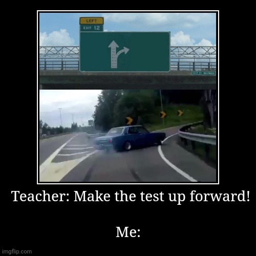 Secret ways be like: | Teacher: Make the test up forward! | Me: | image tagged in funny,demotivationals | made w/ Imgflip demotivational maker