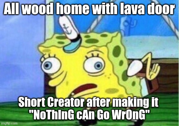 link in comments | All wood home with lava door; Short Creator after making it 
"NoThInG cAn Go WrOnG" | image tagged in memes,mocking spongebob | made w/ Imgflip meme maker