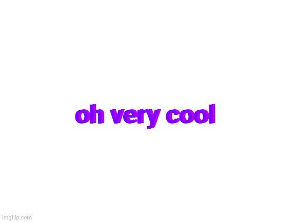 Blank White Template | oh very cool oh very cool | image tagged in blank white template | made w/ Imgflip meme maker