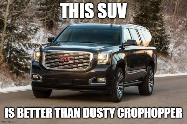 SUV | THIS SUV; IS BETTER THAN DUSTY CROPHOPPER | image tagged in suv | made w/ Imgflip meme maker