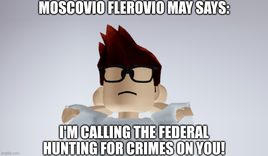 What MC says to Jenna277me the Roblox stalker who causes error code 277 when I have full bars of Wi-Fi | MOSCOVIO FLEROVIO MAY SAYS:; I'M CALLING THE FEDERAL HUNTING FOR CRIMES ON YOU! | image tagged in mc whistle meme,mc,jenna277me,roblox,memes | made w/ Imgflip meme maker