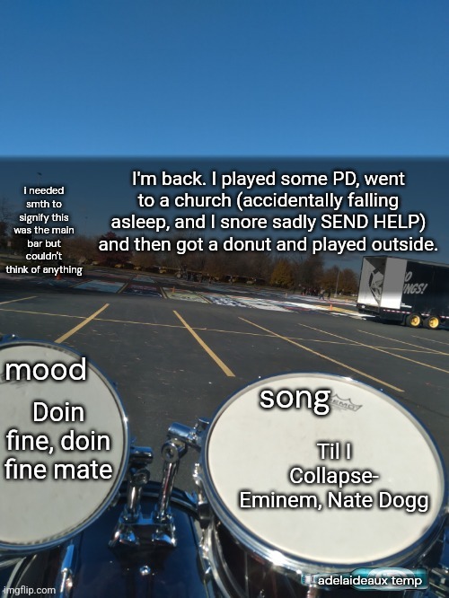 I might score an old PS4 with MW2019 and Watch Dogs 2 ^u^ | I'm back. I played some PD, went to a church (accidentally falling asleep, and I snore sadly SEND HELP) and then got a donut and played outside. Doin fine, doin fine mate; Til I Collapse- Eminem, Nate Dogg | image tagged in adelaideaux temp mk iv | made w/ Imgflip meme maker
