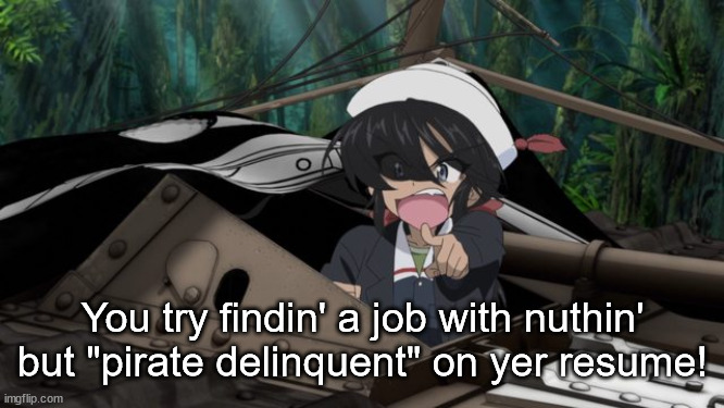 What kind of jobs can these girls get after graduation? | You try findin' a job with nuthin' but "pirate delinquent" on yer resume! | image tagged in girls und panzer,venture bros,parody,meme,reference,pirate | made w/ Imgflip meme maker