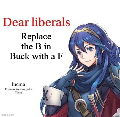 Relax, its called dark humor | Replace the B in Buck with a F | image tagged in lucina dear liberals | made w/ Imgflip meme maker