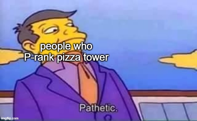 skinner pathetic | people who P-rank pizza tower | image tagged in skinner pathetic | made w/ Imgflip meme maker