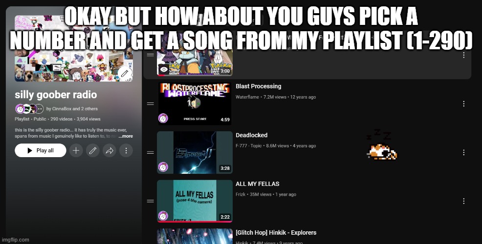 OKAY BUT HOW ABOUT YOU GUYS PICK A NUMBER AND GET A SONG FROM MY PLAYLIST (1-290) | made w/ Imgflip meme maker