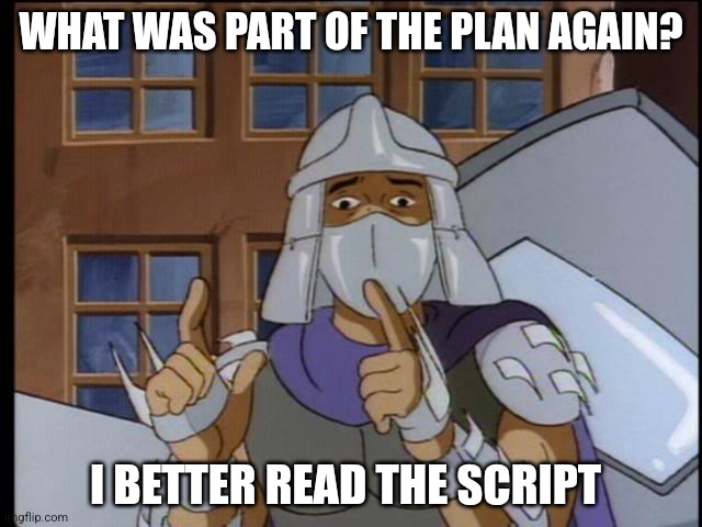 WHAT WAS PART OF THE PLAN AGAIN? I BETTER READ THE SCRIPT | image tagged in shredder | made w/ Imgflip meme maker