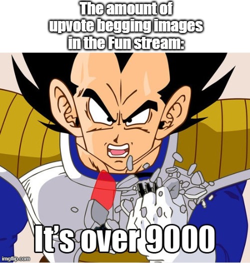 Too many of them. | The amount of upvote begging images in the Fun stream: | image tagged in it's over 9000 dragon ball z newer animation | made w/ Imgflip meme maker