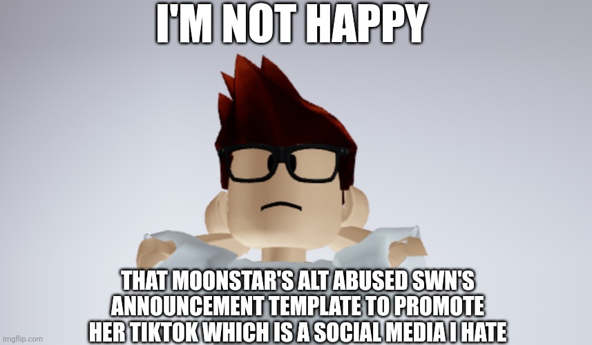 MC spitting fax | I'M NOT HAPPY; THAT MOONSTAR'S ALT ABUSED SWN'S ANNOUNCEMENT TEMPLATE TO PROMOTE HER TIKTOK WHICH IS A SOCIAL MEDIA I HATE | image tagged in mc whistle meme,mc,swn,tiktok,memes | made w/ Imgflip meme maker