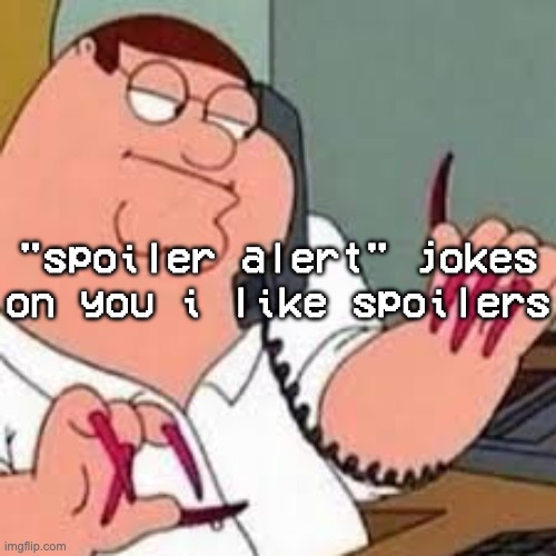 had a friend tell me what was gonna happen next while watching the maze runner movies bc my anxiety do that | "spoiler alert" jokes on you i like spoilers | image tagged in peter griffin with nails | made w/ Imgflip meme maker
