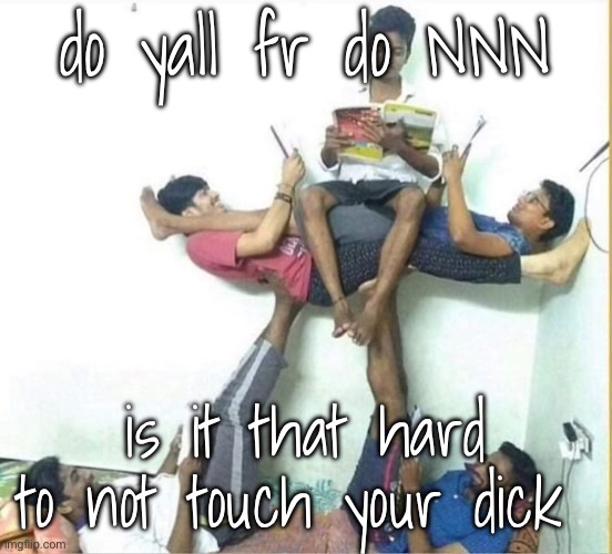 stand | do yall fr do NNN; is it that hard to not touch your dick | image tagged in stand | made w/ Imgflip meme maker