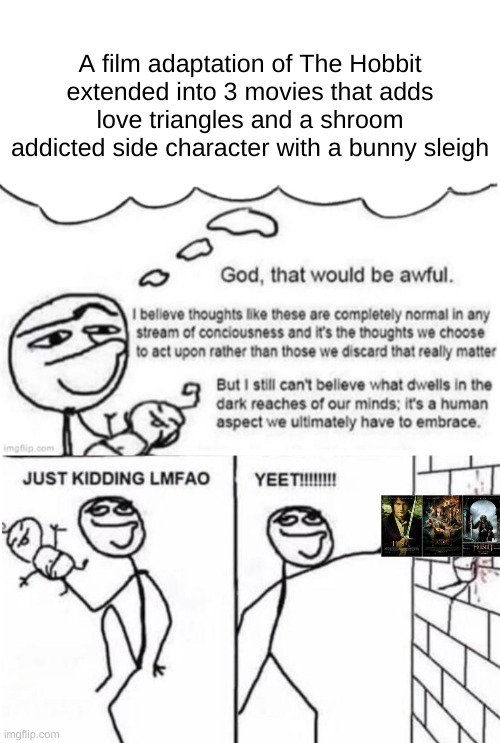 A film adaptation of The Hobbit extended into 3 movies that adds love triangles and a shroom addicted side character with a bunny sleigh | image tagged in awful thoughts | made w/ Imgflip meme maker