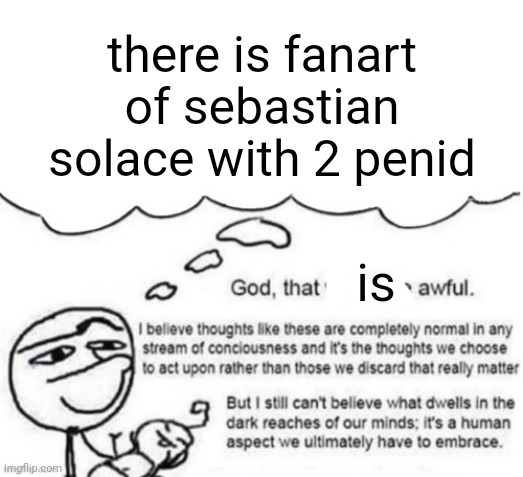 not /j | there is fanart of sebastian solace with 2 penid; is | image tagged in awful thoughts | made w/ Imgflip meme maker