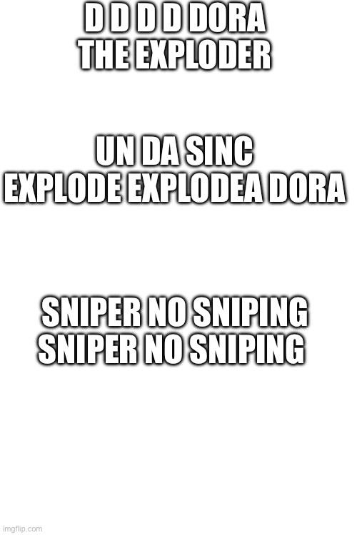 Dora the exploder | D D D D DORA THE EXPLODER; UN DA SINC EXPLODE EXPLODEA DORA; SNIPER NO SNIPING SNIPER NO SNIPING | image tagged in what | made w/ Imgflip meme maker