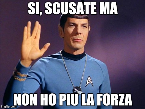 spock live long and prosper | SI, SCUSATE MA NON HO PIU LA FORZA | image tagged in spock live long and prosper | made w/ Imgflip meme maker