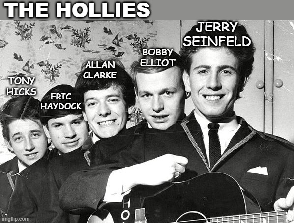 Seinfeld, The Hollies, | THE HOLLIES; JERRY SEINFELD; BOBBY ELLIOT; ALLAN CLARKE; TONY HICKS; ERIC HAYDOCK | image tagged in jerry seinfeld,seinfeld | made w/ Imgflip meme maker