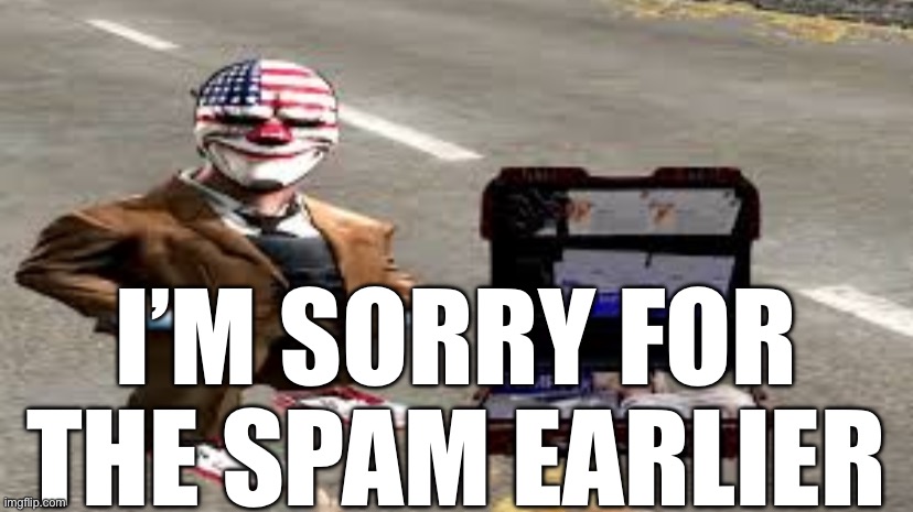 I’M SORRY FOR THE SPAM EARLIER | made w/ Imgflip meme maker