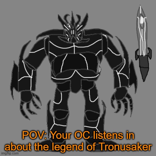 RP with Tronus | POV: Your OC listens in about the legend of Tronusaker | image tagged in tronus | made w/ Imgflip meme maker