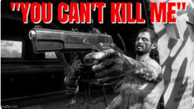 You can't kill me! | image tagged in you can't kill me | made w/ Imgflip meme maker