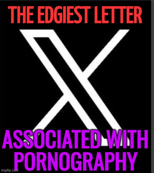 X Is Associated With Pornography | THE EDGIEST LETTER; ASSOCIATED WITH
PORNOGRAPHY | image tagged in x twitter logo,porn,sex,adult,sexual,letters | made w/ Imgflip meme maker