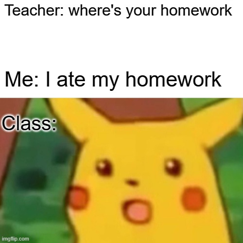 Surprised Pikachu | Teacher: where's your homework; Me: I ate my homework; Class: | image tagged in memes,surprised pikachu | made w/ Imgflip meme maker