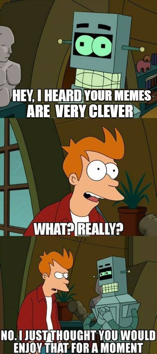 clever | ARE  VERY CLEVER; YOUR MEMES | image tagged in futurama helper,slavic,memes | made w/ Imgflip meme maker