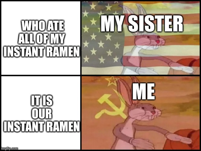 Capitalist and communist | WHO ATE ALL OF MY INSTANT RAMEN; MY SISTER; ME; IT IS OUR INSTANT RAMEN | image tagged in capitalist and communist | made w/ Imgflip meme maker