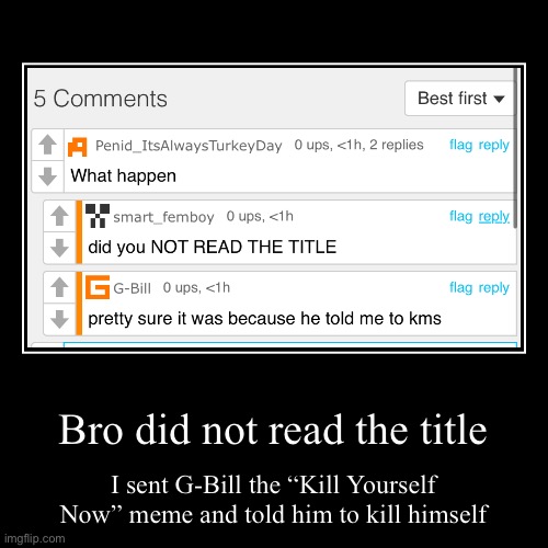 Ban was deserved, as I said | Bro did not read the title | I sent G-Bill the “Kill Yourself Now” meme and told him to kill himself | image tagged in funny,demotivationals | made w/ Imgflip demotivational maker