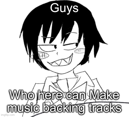 icy smirk | Guys; Who here can Make music backing tracks | image tagged in icy smirk | made w/ Imgflip meme maker