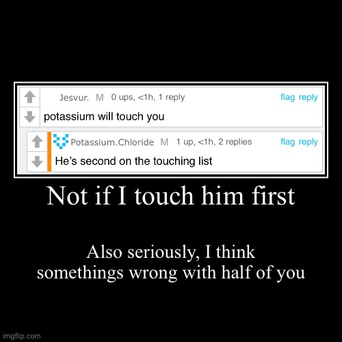 Bro had a hit list for touching people | Not if I touch him first | Also seriously, I think somethings wrong with half of you | image tagged in funny,demotivationals | made w/ Imgflip demotivational maker