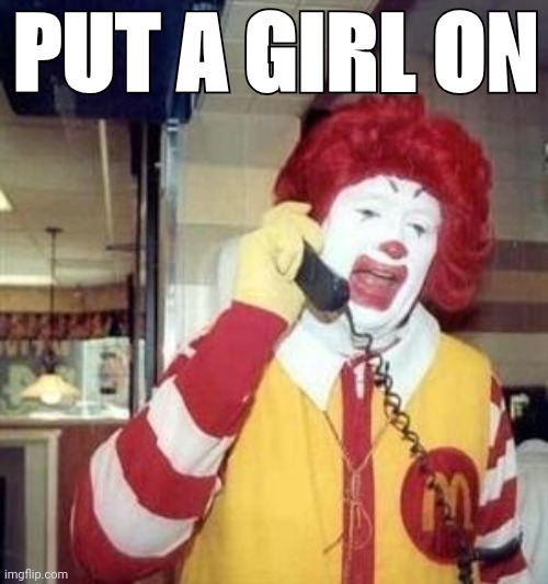 Ronald McDonald Temp | PUT A GIRL ON | image tagged in ronald mcdonald temp | made w/ Imgflip meme maker