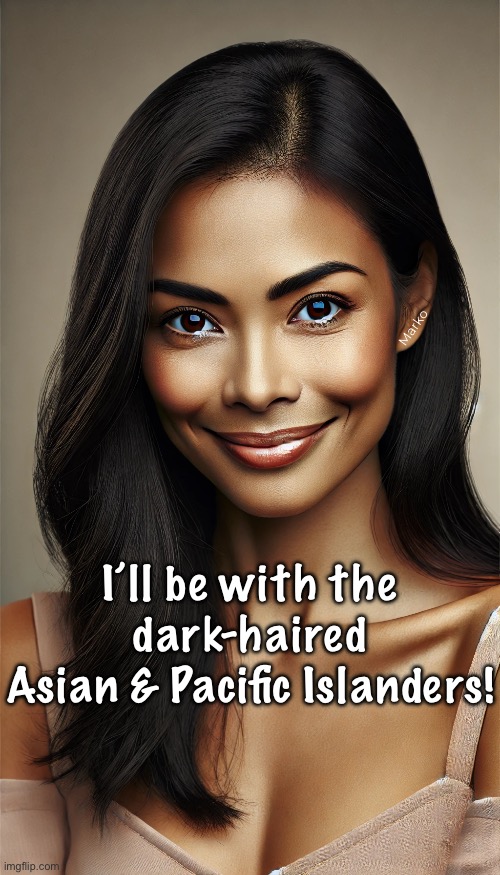 That’s what I’m talking about | Marko; I’ll be with the dark-haired
Asian & Pacific Islanders! | image tagged in memes,mmmmm,luxurious women,creamy,real ladies,not americanized | made w/ Imgflip meme maker