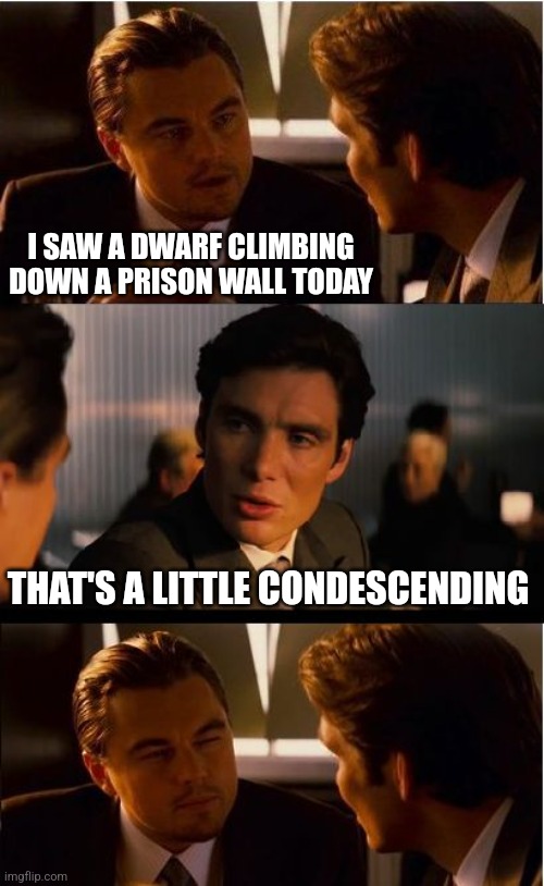 A little escapist humor | I SAW A DWARF CLIMBING DOWN A PRISON WALL TODAY; THAT'S A LITTLE CONDESCENDING | image tagged in memes,inception,little,con,condescending,bad puns | made w/ Imgflip meme maker