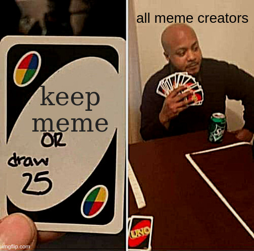 bruh | all meme creators; keep meme | image tagged in memes,uno draw 25 cards | made w/ Imgflip meme maker