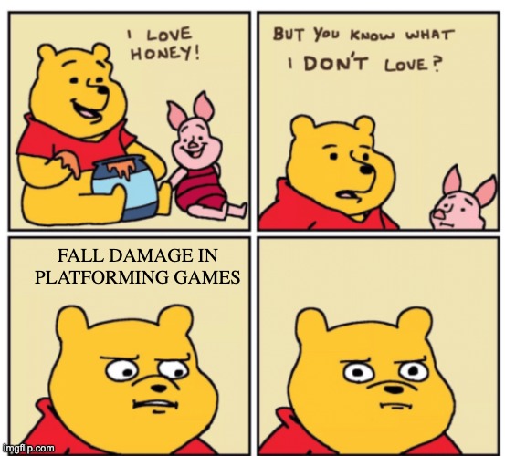 fall damages are bad >:( | FALL DAMAGE IN PLATFORMING GAMES | image tagged in winnie the pooh but you know what i don t like,gaming | made w/ Imgflip meme maker