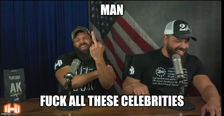 FUCK YOU | MAN FUCK ALL THESE CELEBRITIES | image tagged in fuck you | made w/ Imgflip meme maker