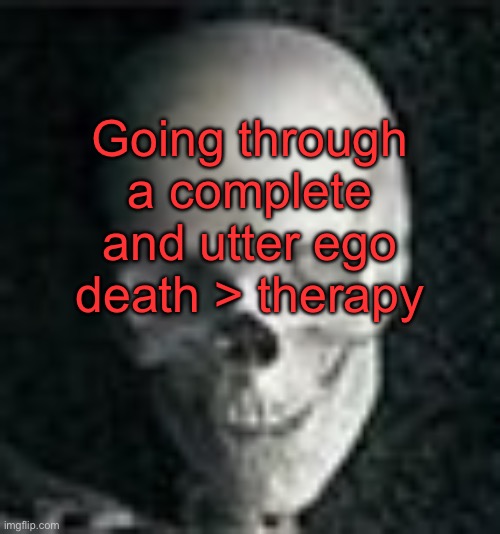 Mental illness :D | Going through a complete and utter ego death > therapy | image tagged in skull | made w/ Imgflip meme maker