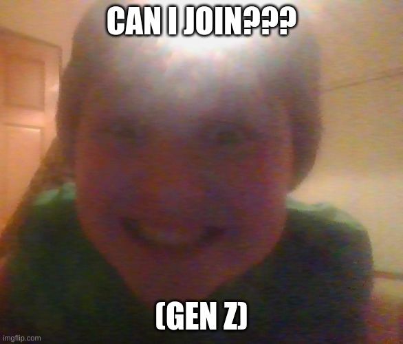 what u doing can i join?????????? | CAN I JOIN??? (GEN Z) | image tagged in what u doing can i join | made w/ Imgflip meme maker