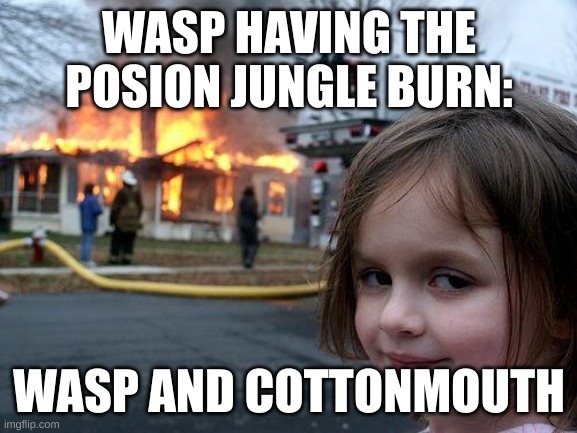 Disaster Girl | WASP HAVING THE POSION JUNGLE BURN:; WASP AND COTTONMOUTH | image tagged in memes,disaster girl | made w/ Imgflip meme maker