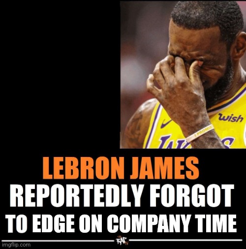 Lebron James Reportedly forgot to | EDGE ON COMPANY TIME | image tagged in lebron james reportedly forgot to | made w/ Imgflip meme maker