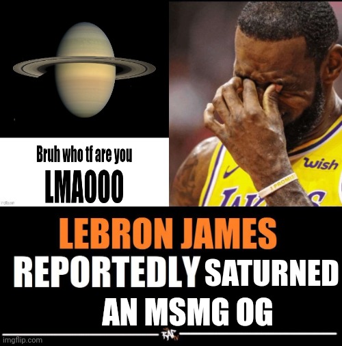 Lebron James Reportedly forgot to | SATURNED; AN MSMG OG | image tagged in lebron james reportedly forgot to | made w/ Imgflip meme maker